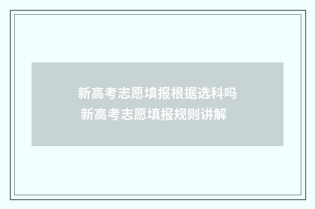 新高考志愿填报根据选科吗 新高考志愿填报规则讲解