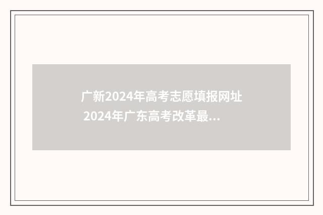 广新2024年高考志愿填报网址 2024年广东高考改革最新方案