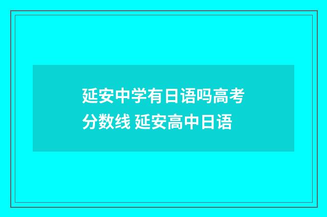 延安中学有日语吗高考分数线 延安高中日语