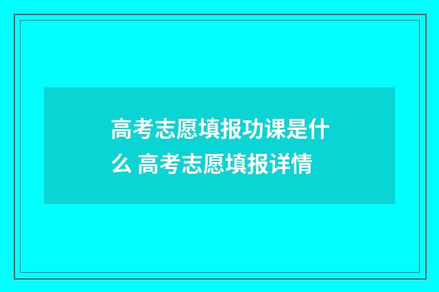 高考志愿填报功课是什么 高考志愿填报详情