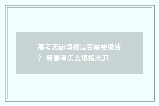 高考志愿填报是否需要缴费？ 新高考怎么填报志愿