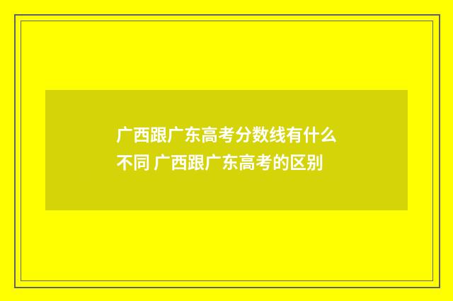 广西跟广东高考分数线有什么不同 广西跟广东高考的区别