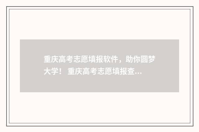 重庆高考志愿填报软件，助你圆梦大学！ 重庆高考志愿填报查询