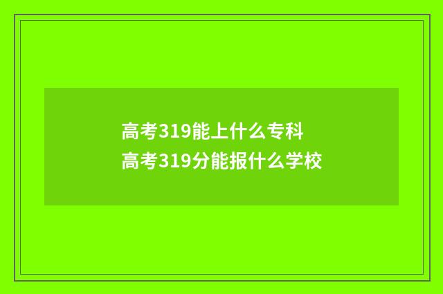 高考319能上什么专科 高考319分能报什么学校