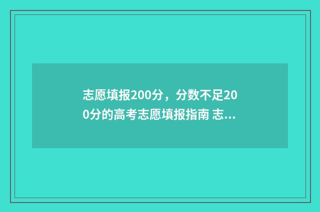 志愿填报200分，分数不足200分的高考志愿填报指南 志愿填报105%