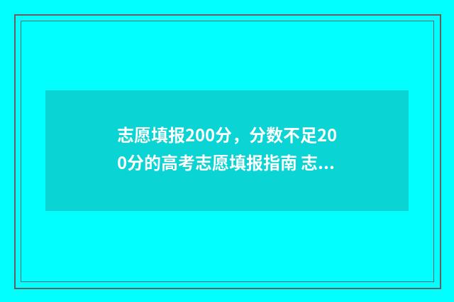 志愿填报200分，分数不足200分的高考志愿填报指南 志愿填报105%
