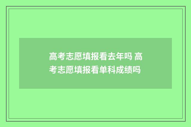高考志愿填报看去年吗 高考志愿填报看单科成绩吗