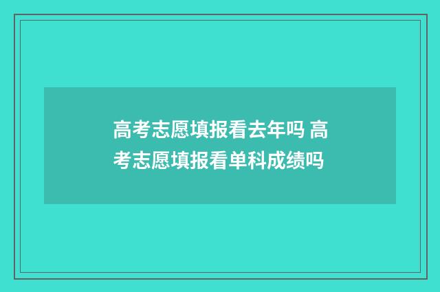 高考志愿填报看去年吗 高考志愿填报看单科成绩吗