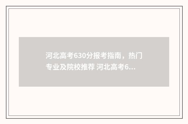 河北高考630分报考指南，热门专业及院校推荐 河北高考630分报什么大学