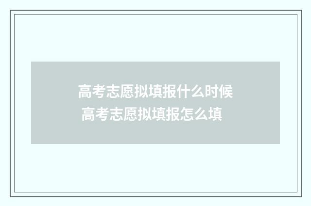 高考志愿拟填报什么时候 高考志愿拟填报怎么填