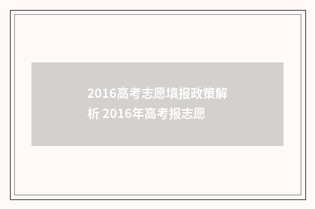 2016高考志愿填报政策解析 2016年高考报志愿