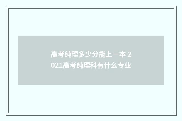 高考纯理多少分能上一本 2021高考纯理科有什么专业