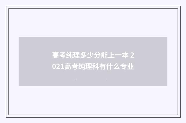 高考纯理多少分能上一本 2021高考纯理科有什么专业