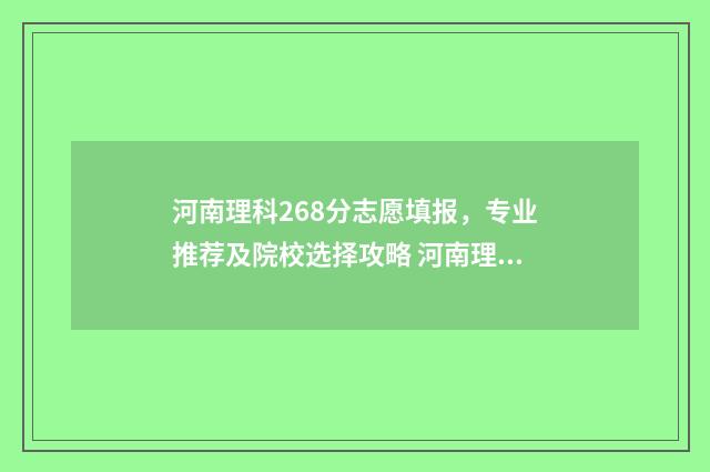 河南理科268分志愿填报，专业推荐及院校选择攻略 河南理科298分