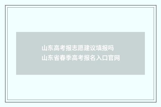 山东高考报志愿建议填报吗 山东省春季高考报名入口官网