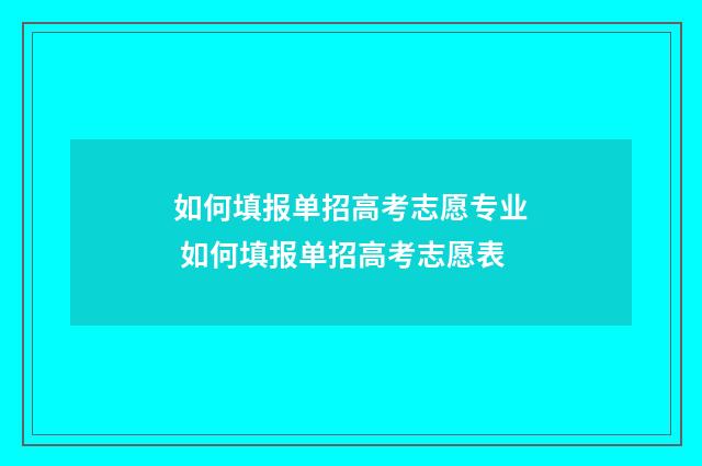 如何填报单招高考志愿专业 如何填报单招高考志愿表