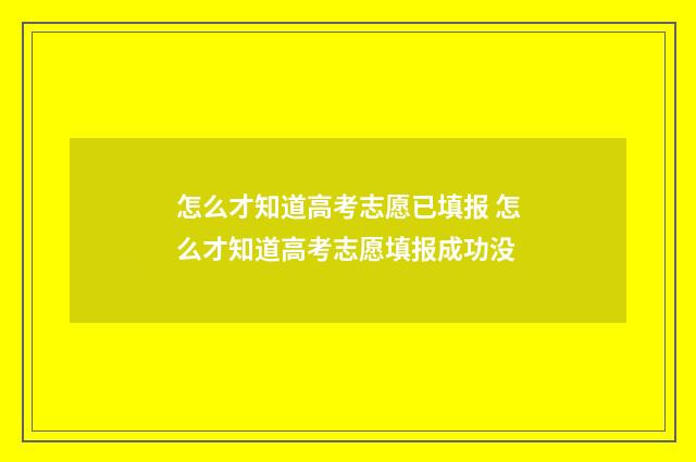 怎么才知道高考志愿已填报 怎么才知道高考志愿填报成功没