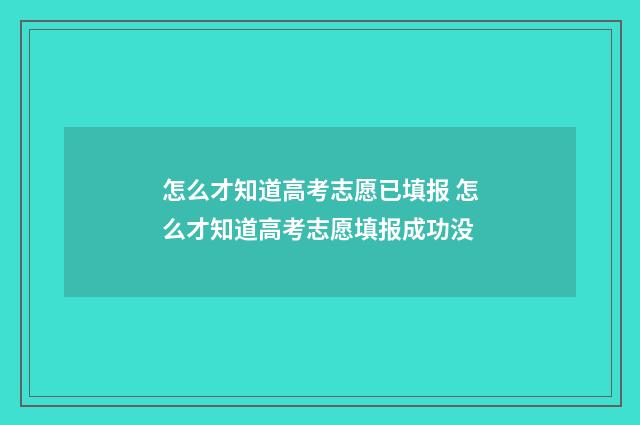 怎么才知道高考志愿已填报 怎么才知道高考志愿填报成功没