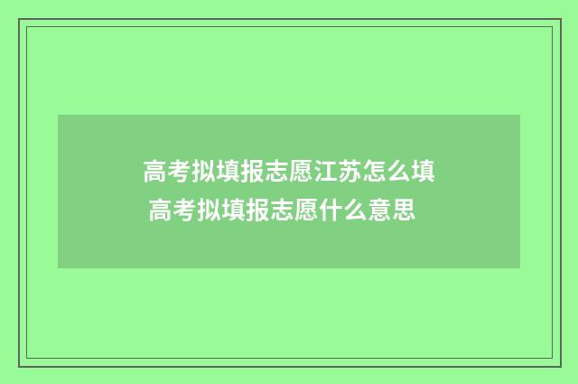 高考拟填报志愿江苏怎么填 高考拟填报志愿什么意思