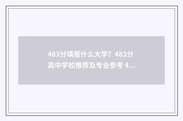 483分填报什么大学？483分高中学校推荐及专业参考 483分上什么大学