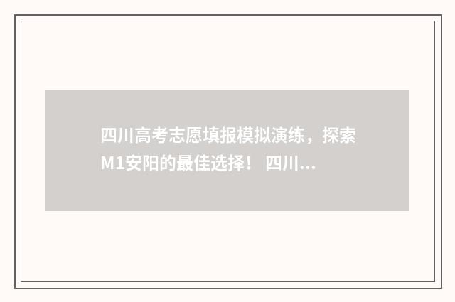 四川高考志愿填报模拟演练，探索M1安阳的最佳选择！ 四川高考志愿填报规则