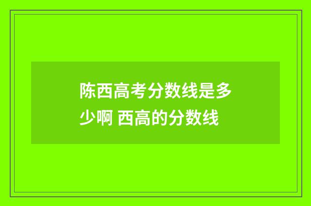 陈西高考分数线是多少啊 西高的分数线
