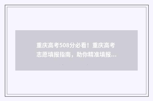 重庆高考508分必看！重庆高考志愿填报指南，助你精准填报 重庆高考508分必须上吗