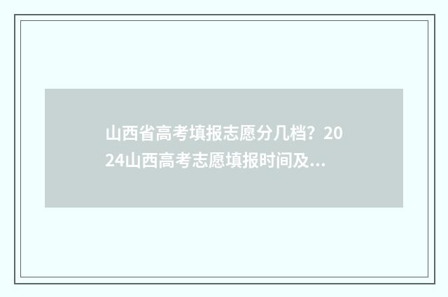 山西省高考填报志愿分几档？2024山西高考志愿填报时间及入口 山西省高考填报志愿表