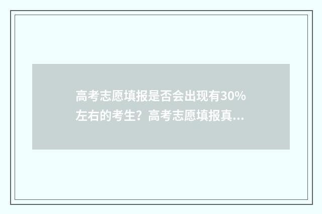 高考志愿填报是否会出现有30%左右的考生？高考志愿填报真相揭秘 高考志愿填报是在高考成绩出来之后吗