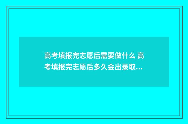 高考填报完志愿后需要做什么 高考填报完志愿后多久会出录取结果