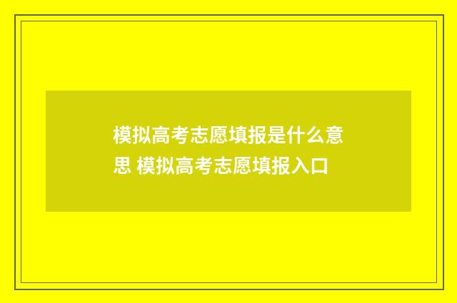 模拟高考志愿填报是什么意思 模拟高考志愿填报入口