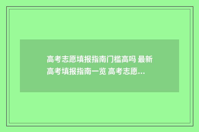 高考志愿填报指南门槛高吗 最新高考填报指南一览 高考志愿填报指南