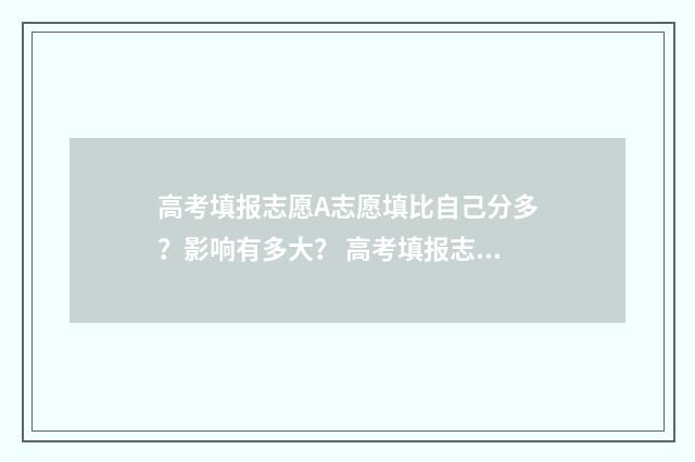 高考填报志愿A志愿填比自己分多？影响有多大？ 高考填报志愿app十大排行榜