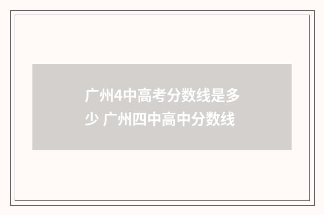 广州4中高考分数线是多少 广州四中高中分数线