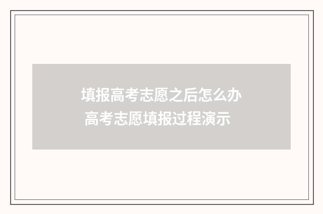 填报高考志愿之后怎么办 高考志愿填报过程演示