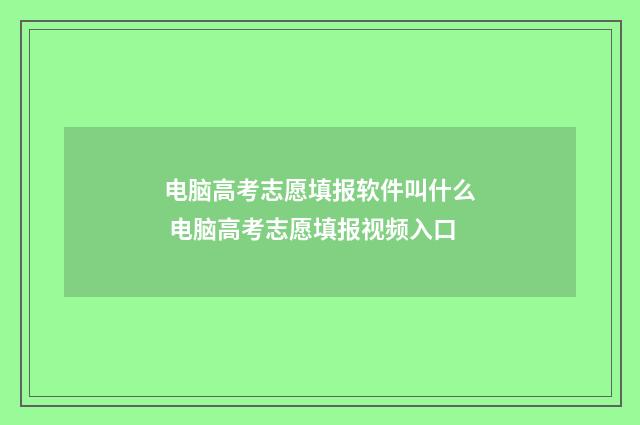 电脑高考志愿填报软件叫什么 电脑高考志愿填报视频入口