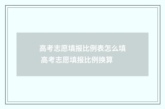 高考志愿填报比例表怎么填 高考志愿填报比例换算