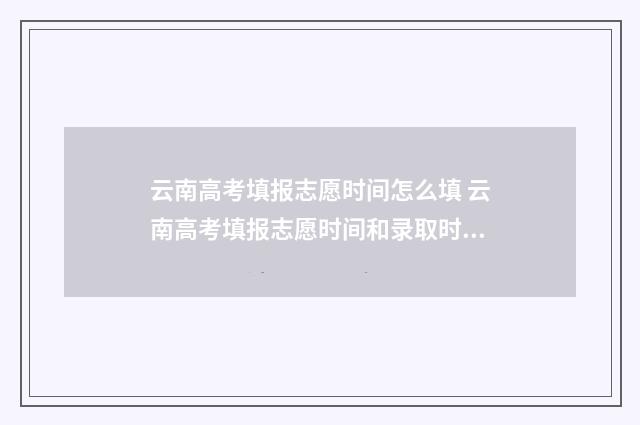 云南高考填报志愿时间怎么填 云南高考填报志愿时间和录取时间