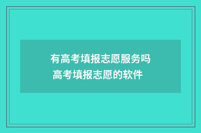 有高考填报志愿服务吗 高考填报志愿的软件
