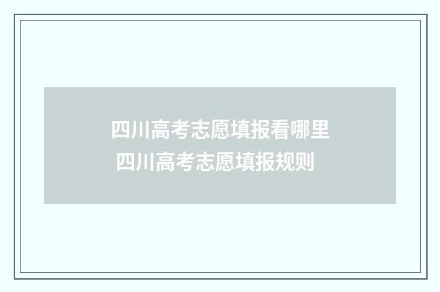 四川高考志愿填报看哪里 四川高考志愿填报规则