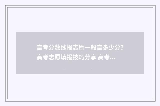 高考分数线报志愿一般高多少分？高考志愿填报技巧分享 高考填报分数线