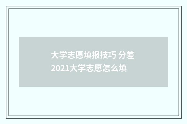 大学志愿填报技巧 分差 2021大学志愿怎么填