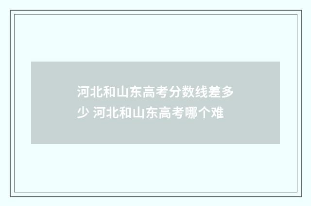 河北和山东高考分数线差多少 河北和山东高考哪个难