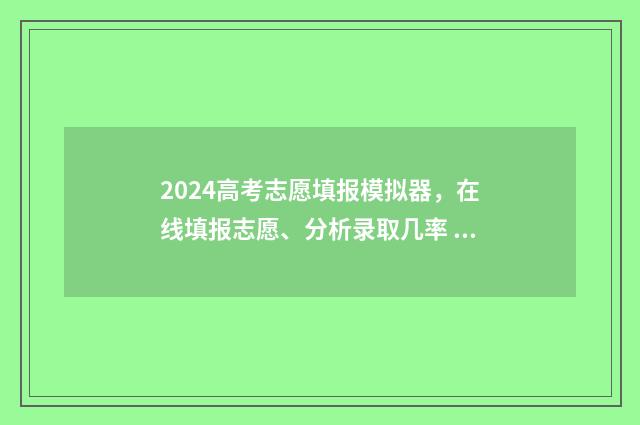 2024高考志愿填报模拟器，在线填报志愿、分析录取几率 高考志愿填报时间2024