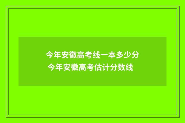今年安徽高考线一本多少分 今年安徽高考估计分数线