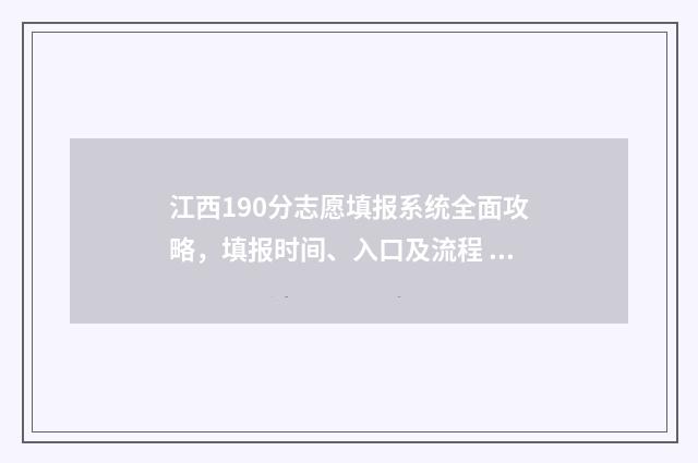 江西190分志愿填报系统全面攻略，填报时间、入口及流程 江西高考10个志愿怎么录取的