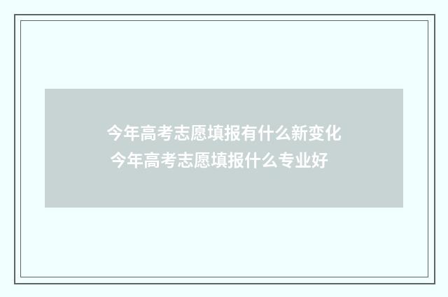 今年高考志愿填报有什么新变化 今年高考志愿填报什么专业好