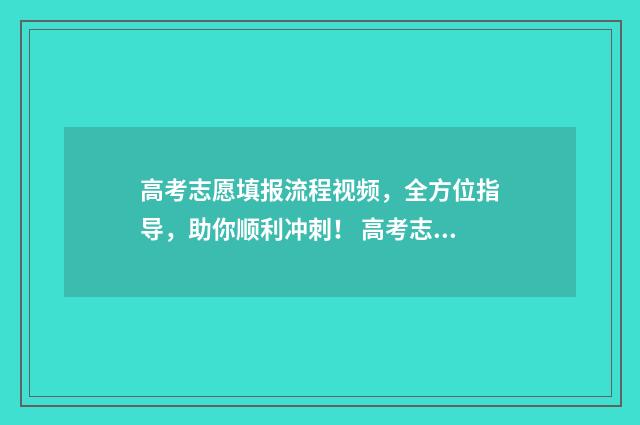 高考志愿填报流程视频，全方位指导，助你顺利冲刺！ 高考志愿填报时间2024