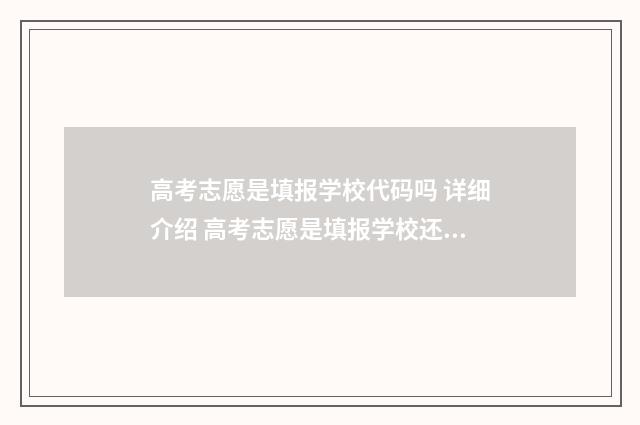 高考志愿是填报学校代码吗 详细介绍 高考志愿是填报学校还是专业