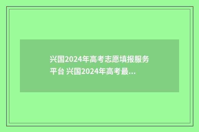 兴国2024年高考志愿填报服务平台 兴国2024年高考最高分